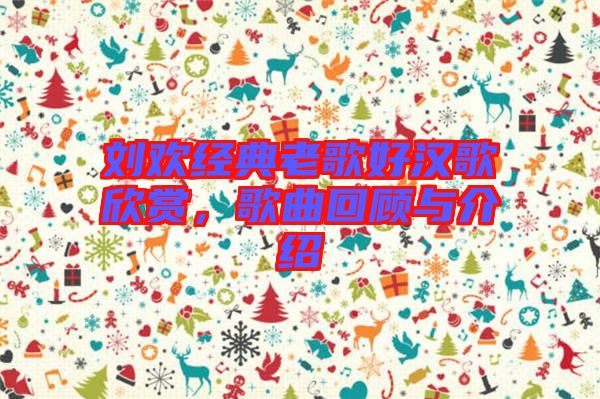 劉歡經(jīng)典老歌好漢歌欣賞,歌曲回顧與介紹