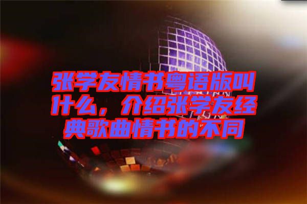張學(xué)友情書粵語(yǔ)版叫什么,介紹張學(xué)友經(jīng)典歌曲情書的不同