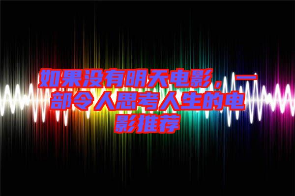 如果沒有明天電影,一部令人思考人生的電影推薦