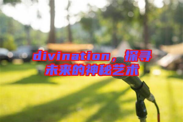 divination,探尋未來的神秘藝術