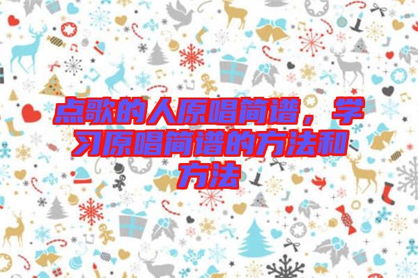 點歌的人原唱簡譜,學習原唱簡譜的方法和方法