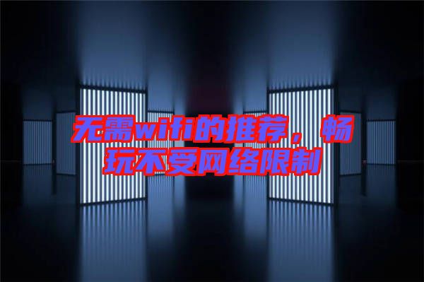 無需wifi的推薦,暢玩不受網絡限制