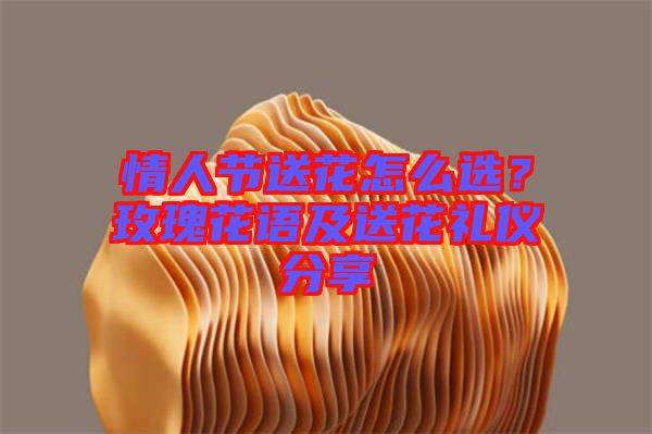 情人節(jié)送花怎么選?玫瑰花語及送花禮儀分享