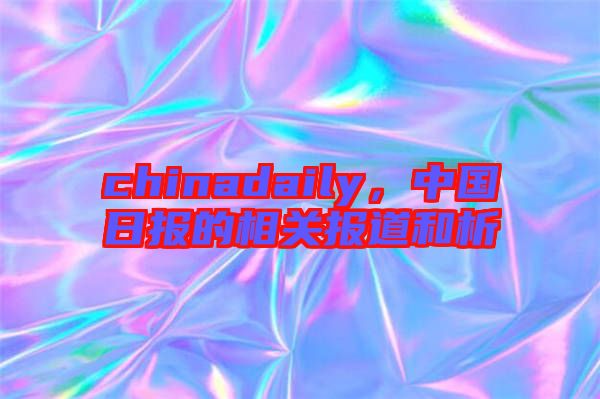 chinadaily,中國日報的相關報道和析