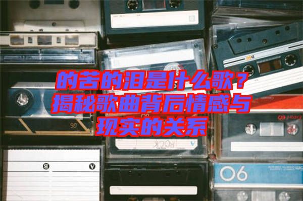 的苦的淚是什么歌？揭秘歌曲背后情感與現實的關系