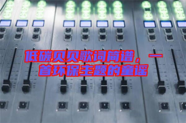 低碳貝貝歌詞簡譜，一首環保主題的童謠