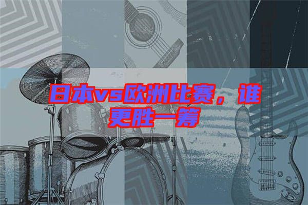 日本vs歐洲比賽，誰更勝一籌