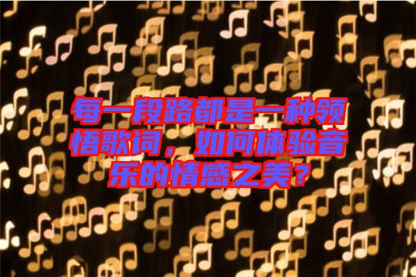 每一段路都是一種領悟歌詞,如何體驗音樂的情感之美?