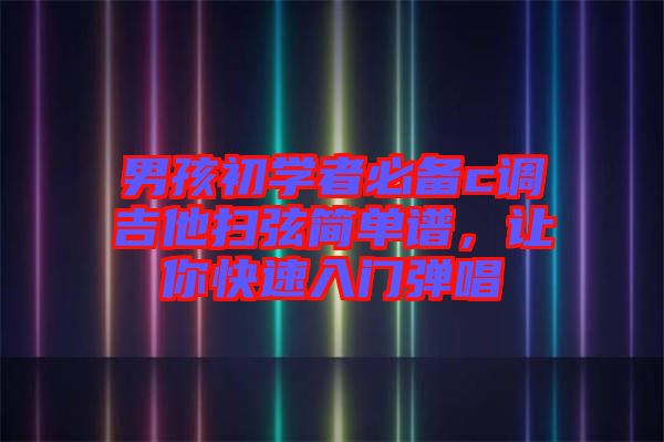男孩初學者必備c調吉他掃弦簡單譜,讓你快速入門彈唱
