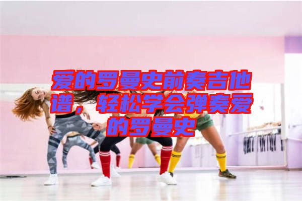 愛的羅曼史前奏吉他譜,輕松學會彈奏愛的羅曼史