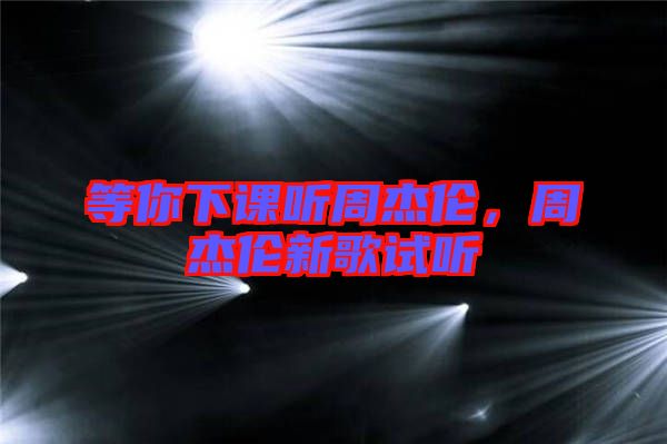 等你下課聽周杰倫，周杰倫新歌試聽