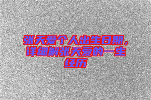 張?zhí)鞇蹅€(gè)人出生日期,詳細(xì)解張?zhí)鞇鄣囊簧?jīng)歷