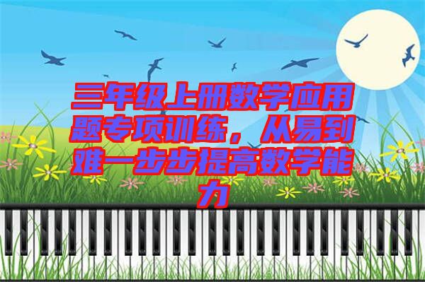 三年級上冊數學應用題專項訓練,從易到難一步步提高數學能力