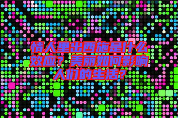 情人里出西施是什么效應?美麗如何影響人們的生活?