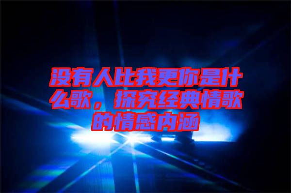 沒有人比我更你是什么歌,探究經典情歌的情感內涵