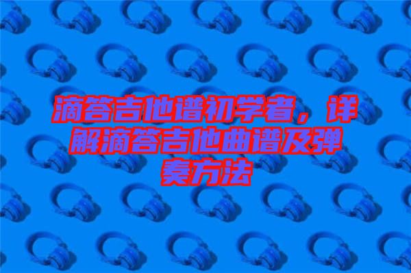 滴答吉他譜初學者，詳解滴答吉他曲譜及彈奏方法