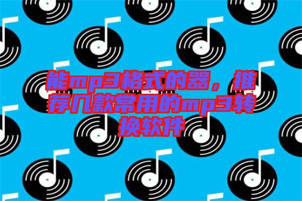 能mp3格式的器,推薦幾款常用的mp3轉(zhuǎn)換軟件