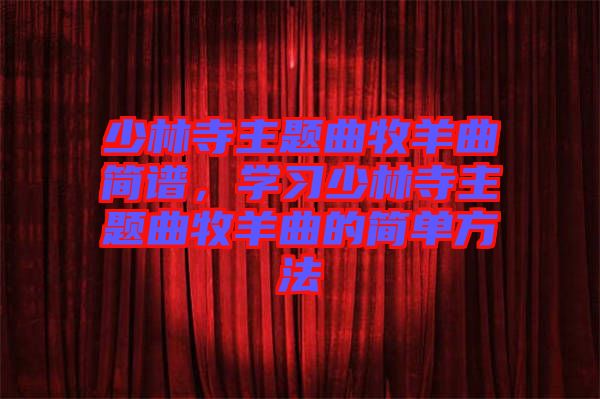 少林寺主題曲牧羊曲簡譜,學習少林寺主題曲牧羊曲的簡單方法