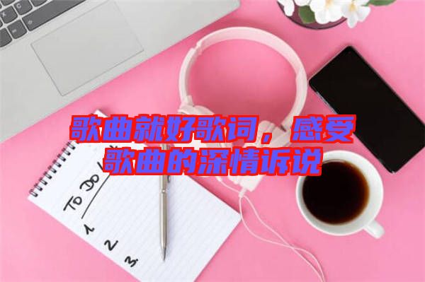 歌曲就好歌詞,感受歌曲的深情訴說