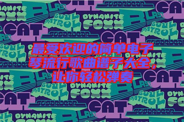 最受歡迎的簡單電子琴流行歌曲譜子大全，讓你輕松彈奏