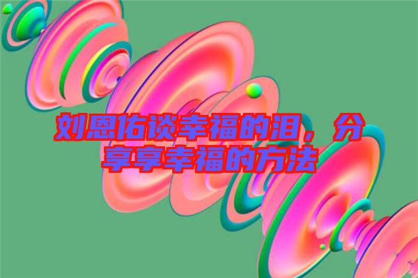 劉恩佑談幸福的淚,分享享幸福的方法