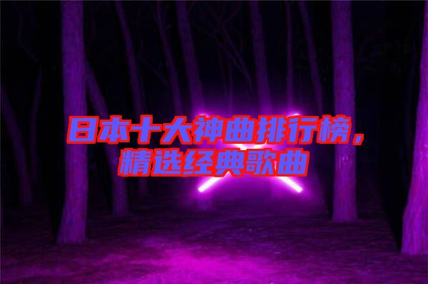 日本十大神曲排行榜,精選經典歌曲