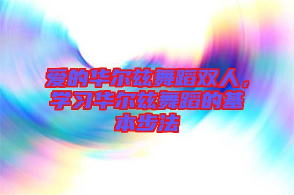 愛的華爾茲舞蹈雙人,學(xué)習(xí)華爾茲舞蹈的基本步法