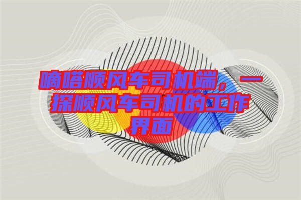 嘀嗒順風(fēng)車司機(jī)端,一探順風(fēng)車司機(jī)的工作界面