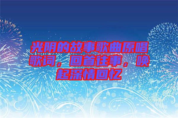 光陰的故事歌曲原唱歌詞,回首往事,喚起深情回憶