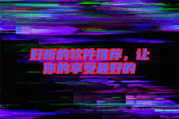 好聽的軟件推薦,讓你的享受最好的