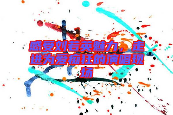 感受劉若英魅力，走進(jìn)為愛(ài)癡狂的演唱現(xiàn)場(chǎng)