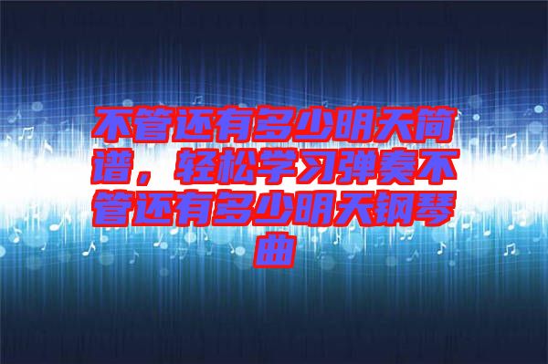 不管還有多少明天簡(jiǎn)譜,輕松學(xué)習(xí)彈奏不管還有多少明天鋼琴曲
