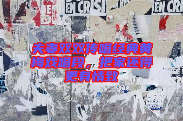 夫妻雙雙傳唱經(jīng)典黃梅戲唱段，把家還得更有情致