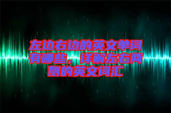 左邊右邊的英文單詞有哪些,詳解左右兩側的英文詞匯