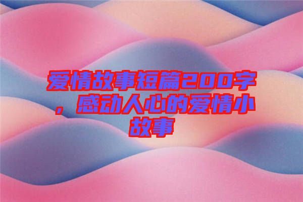愛情故事短篇200字,感動人心的愛情小故事