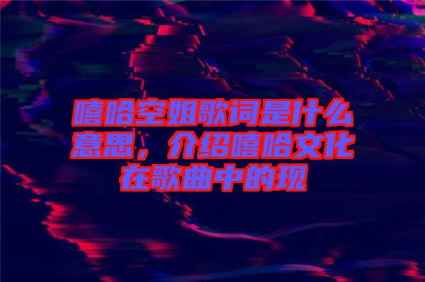 嘻哈空姐歌詞是什么意思,介紹嘻哈文化在歌曲中的現