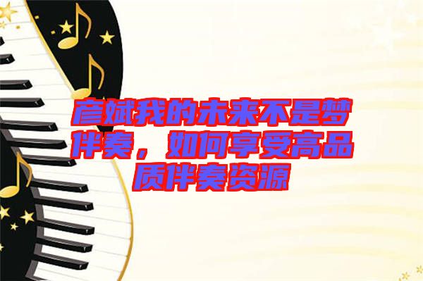 彥斌我的未來(lái)不是夢(mèng)伴奏，如何享受高品質(zhì)伴奏資源