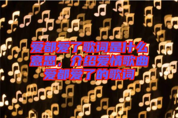 愛都愛了歌詞是什么意思,介紹愛情歌曲愛都愛了的歌詞