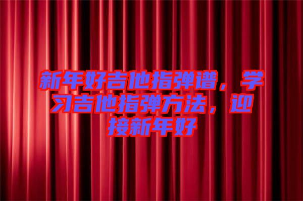 新年好吉他指彈譜，學習吉他指彈方法，迎接新年好