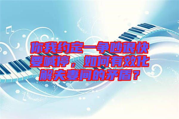 你我約定一爭(zhēng)吵很快要喊停,如何有效化解夫妻間的矛盾?