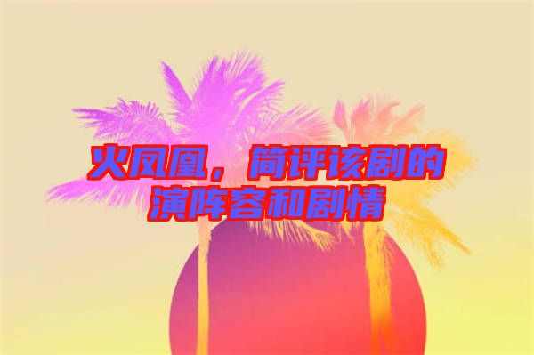 火鳳凰,簡評該劇的演陣容和劇情