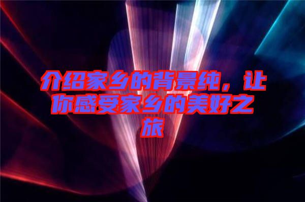 介紹家鄉的背景純,讓你感受家鄉的美好之旅