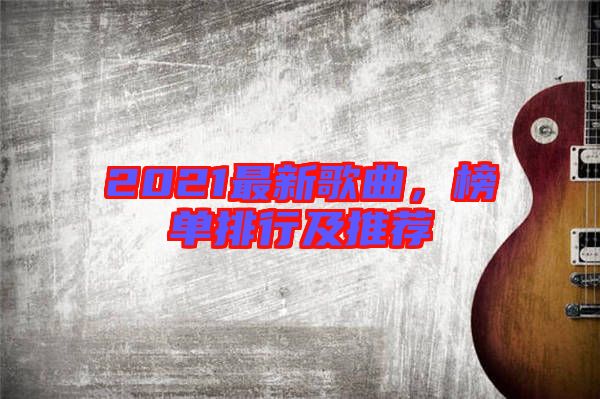2021最新歌曲,榜單排行及推薦