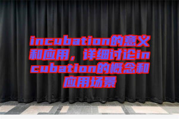 incubation的意義和應(yīng)用,詳細(xì)討論incubation的概念和應(yīng)用場(chǎng)景