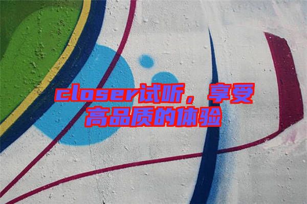 closer試聽,享受高品質的體驗