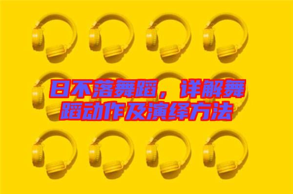 日不落舞蹈，詳解舞蹈動作及演繹方法