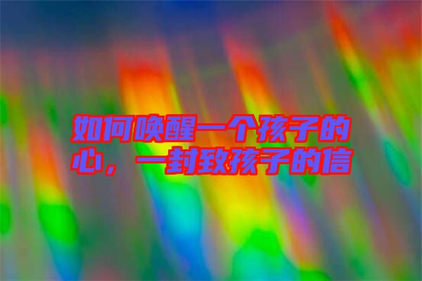 如何喚醒一個孩子的心,一封致孩子的信