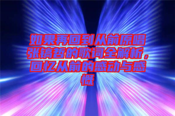 如果再回到從前原唱張鎬哲的歌詞全解析,回憶從前的感動(dòng)與感慨