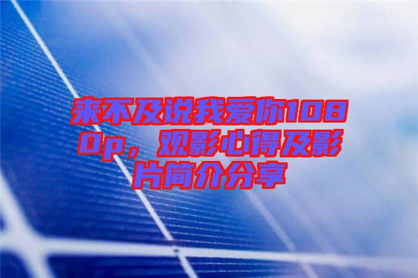 來不及說我愛你1080p，觀影心得及影片簡介分享