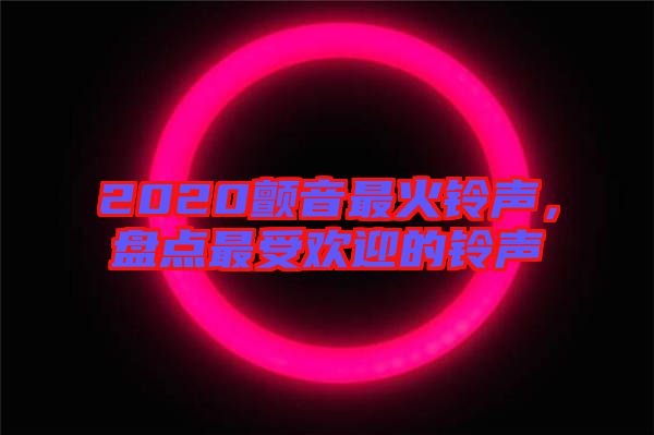 2020顫音最火鈴聲,盤點(diǎn)最受歡迎的鈴聲